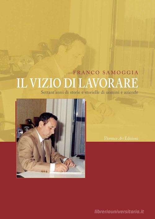 Il vizio di lavorare. Settant'anni di storie e storielle di uomini e aziende di Franco Samoggia edito da Florence Art Edizioni