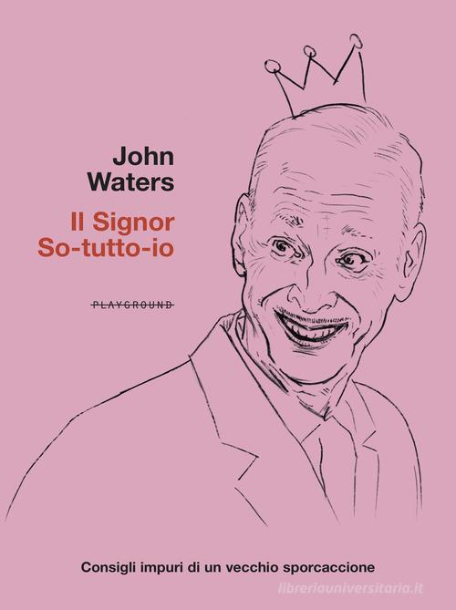 Il signor So-tutto-io. Consigli impuri di un vecchio sporcaccione di John Waters edito da Playground