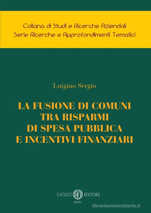 La fusione di comuni tra risparmi di spesa pubblica e incentivi finanziari di Luigino Sergio edito da Cacucci