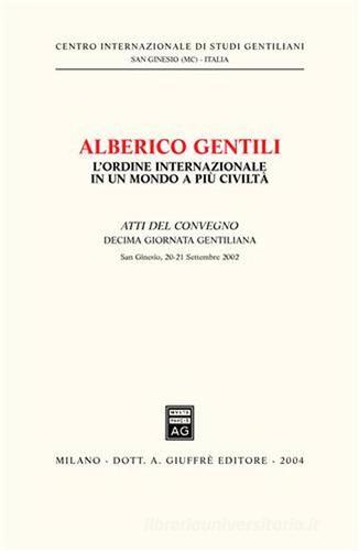 Alberico Gentili: l'ordine internazionale in un mondo a più civiltà. Atti della 10ª Giornata gentiliana (San Ginesio, 20-21 settembre 2002) edito da Giuffrè