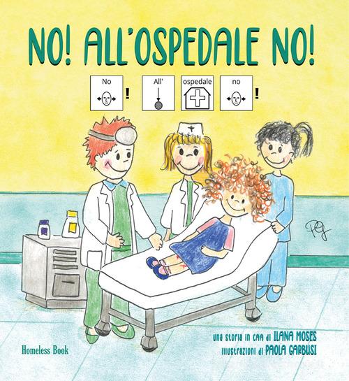 No! All'ospedale no! In CAA (Comunicazione Aumentativa Alternativa). Ediz. a colori di Ilana Moses edito da Homeless Book