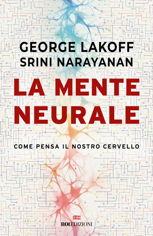 La mente neurale. Come pensa il nostro cervello di George Lakoff, Srini Narayanan edito da ROI edizioni