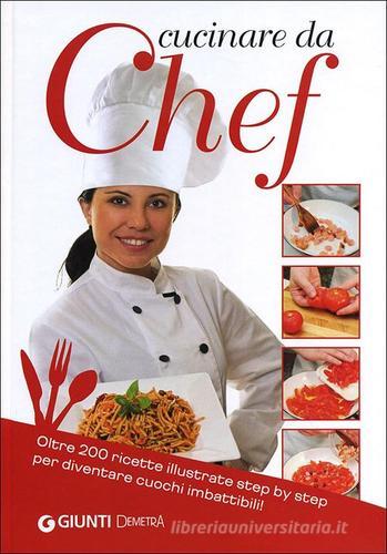 Cucinare da chef. Oltre 200 ricette illustrate step by step per diventare cuochi imbattibili! edito da Demetra