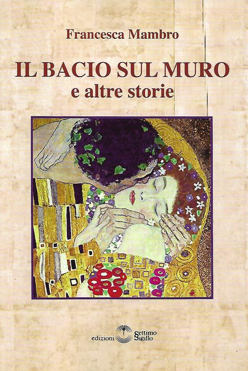 Il bacio sul muro e altre storie di Francesca Mambro edito da Settimo Sigillo-Europa Lib. Ed