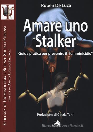 Amare uno stalker. Guida pratica per prevenire il «femminicidio» di Ruben De Luca, Alisa Mari edito da Alpes Italia