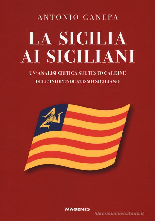 La Sicilia ai siciliani. Un'analisi critica sul testo cardine dell'indipendentismo siciliano di Antonio Canepa edito da Magenes