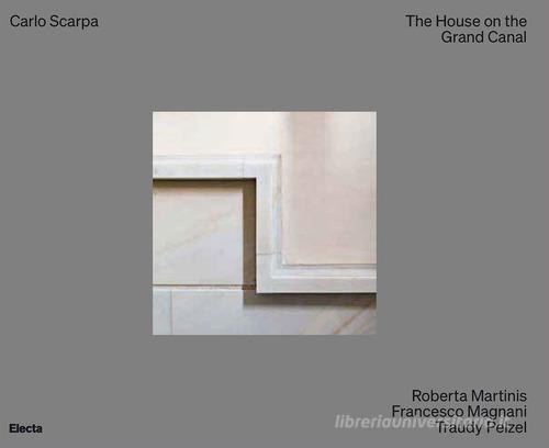 Carlo Scarpa. The House on the Grand Canal. Ediz. illustrata di Roberta Martinis, Francesco Magnani, Traudy Pelzel edito da Electa