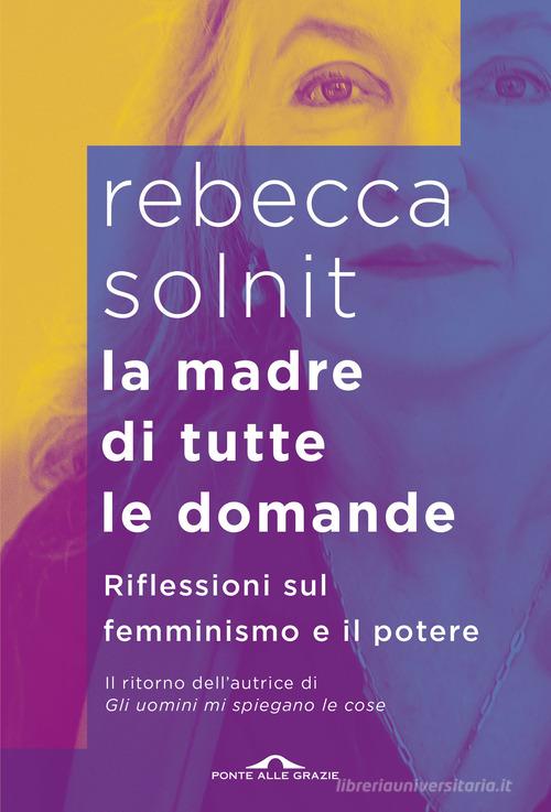 La madre di tutte le domande. Riflessioni sul femminismo e il potere di Rebecca Solnit edito da Ponte alle Grazie