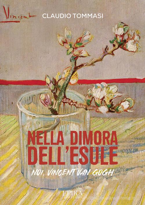 Nella dimora dell'esule. Noi, Vincent Van Gogh di Claudio Tommasi edito da Epika