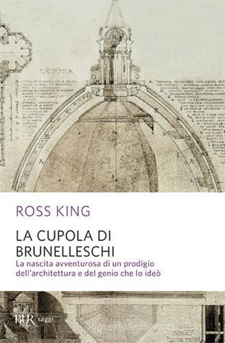 La cupola del Brunelleschi. La nascita avventurosa di un prodigio dell'architettura edel genio che lo ideò di Ross King edito da Rizzoli
