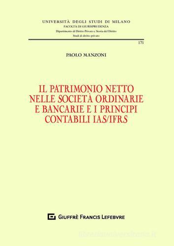 Il patrimonio netto nelle società ordinarie e bancarie e i principi contabili IAS/IFRS di Paolo Manzoni edito da Giuffrè