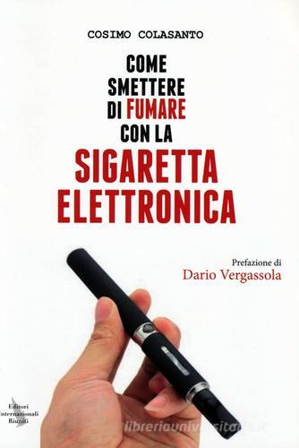 Come smettere di fumare con la sigaretta elettronica di Cosimo Colasanto edito da Editori Internazionali Riuniti