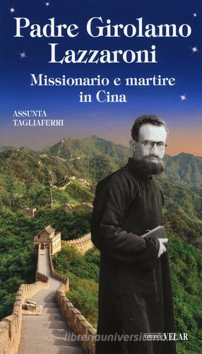 Padre Girolamo Lazzaroni. Missionario e martire in Cina di Assunta Tagliaferri edito da Velar