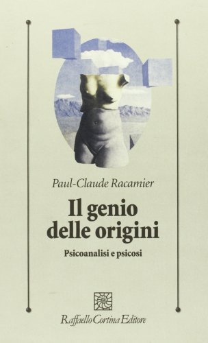 Il genio delle origini. Psicoanalisi e psicosi di Paul-Claude Racamier edito da Raffaello Cortina Editore