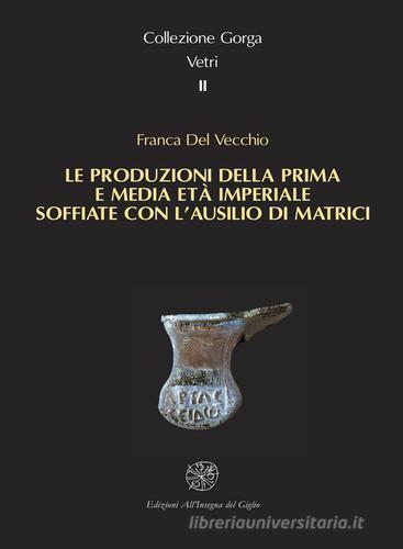 Le produzioni della prima e media età imperiale soffiate con l'ausilio di matrici di Franca Del Vecchio edito da All'Insegna del Giglio