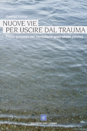 Nuove vie per uscire dal trauma. Un manuale di primo aiuto in caso di gravi disturbi psichici di Gottfried Fischer edito da Edizioni del Cerro