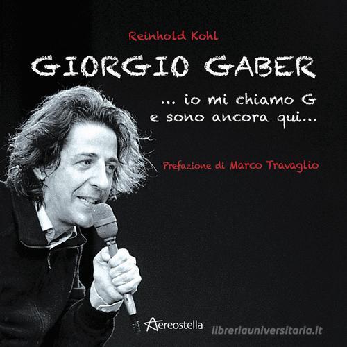 Giorgio Gaber...io mi chiamo G e sono ancora qui... di Reinhold Kohl edito da Aereostella