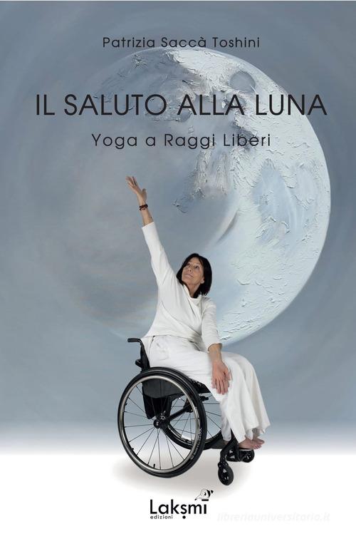 Il saluto alla luna. Yoga a raggi liberi di Patrizia Toshini Saccà edito da Laksmi