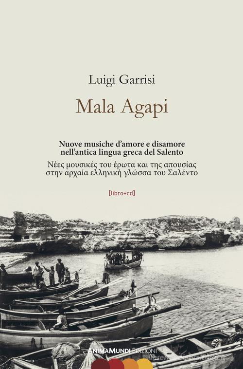 Mala Agapi. Nuove musiche d'amore e disamore nell'antica lingua greca del Salento. Ediz. italiana e greca. Con CD-Audio di Luigi Garrisi edito da AnimaMundi edizioni