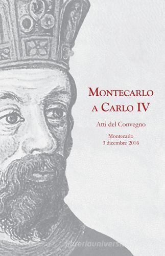 Montecarlo a Carlo IV. Atti del Convegno (Montecarlo, 3 dicembre 2016) edito da La Grafica Pisana