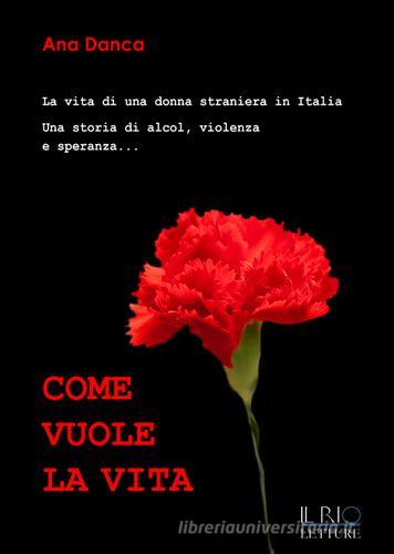 Come vuole la vita. La vita di una donna straniera in Italia. Una storia di alcol, violenza e speranza... di Ana Danca edito da SB (Cornaiano)