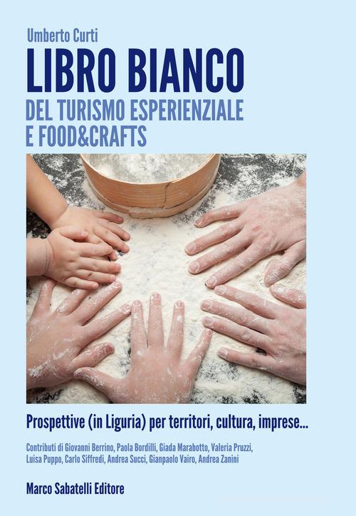 Libro bianco del turismo esperienziale e food&crafts. Prospettive (in Liguria) per territori, cultura, imprese... di Umberto Curti edito da Sabatelli