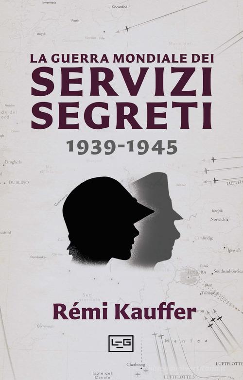 La guerra mondiale dei servizi segreti 1939-1945 di Rémi Kauffer edito da LEG Edizioni