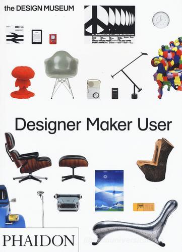 Designer maker user. Ediz. a colori di Alex Newson, Eleanor Suggett, Deyan Sudjic edito da Phaidon