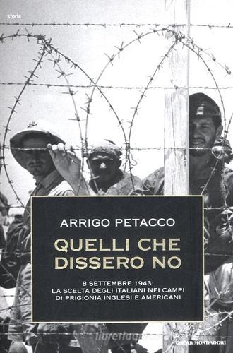 Quelli che dissero no. 8 settembre 1943: la scelta degli italiani nei campi di prigionia inglesi e americani di Arrigo Petacco edito da Mondadori