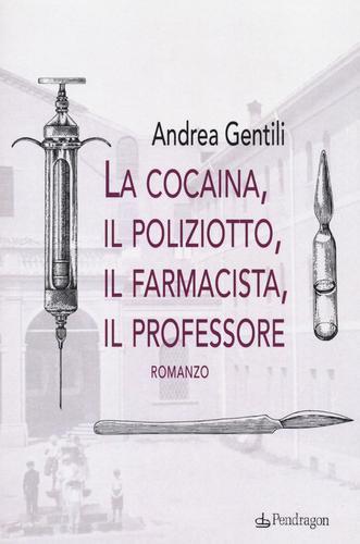 La cocaina, il poliziotto, il farmacista, il professore di Andrea Gentili edito da Pendragon