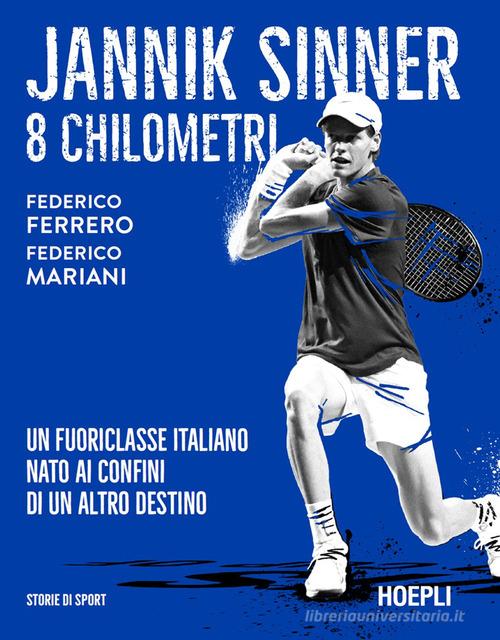 Jannik Sinner. 8 chilometri. Un fuoriclasse italiano nato ai confini di un altro destino di Federico Ferrero, Federico Mariani edito da Hoepli