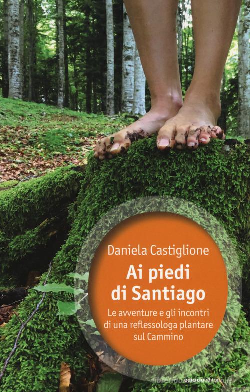 Ai piedi di Santiago. Le avventure e gli incontri di una reflessologa plantare sul cammino di Daniela Castiglione edito da Ediciclo