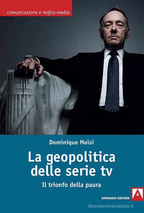 La geopolitica delle serie TV. Il trionfo della paura di Dominique Moïsi edito da Armando Editore