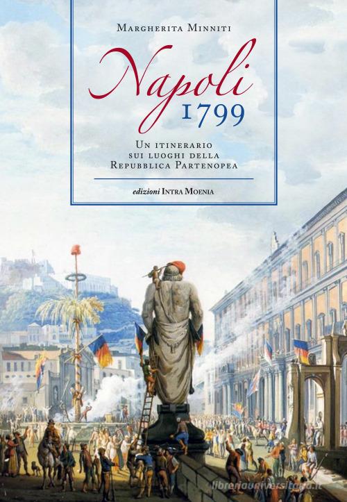 Napoli 1799. Un itinerario sui luoghi della Repubblica Partenopea di Margherita Minniti edito da Intra Moenia