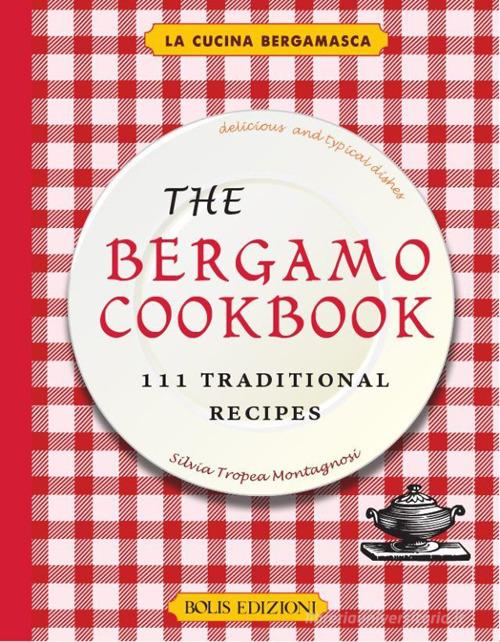 The Bergamo cookbook. 111 traditional recipes di Silvia Tropea Montagnosi edito da Bolis