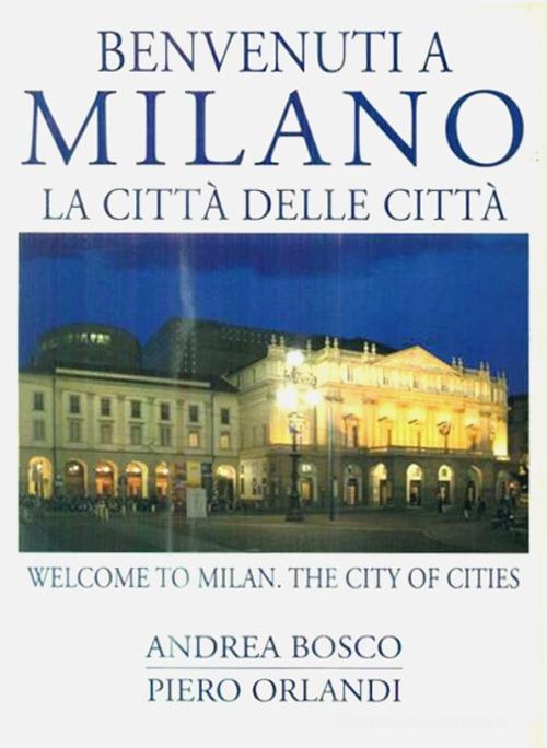 Benvenuti a Milano. La città delle città-Welcome to Milan. The city of cities di Andrea Bosco, Piero Orlandi edito da CELIP