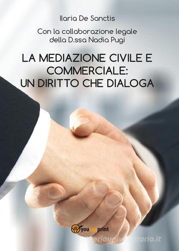La mediazione civile e commerciale: un diritto che dialoga di Ilaria De Sanctis edito da Youcanprint