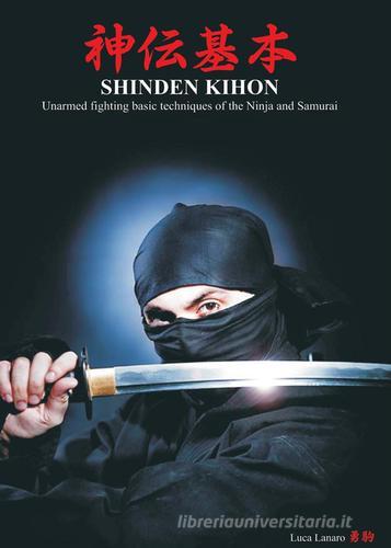 Shinden kihon. Unarmed fighting basic techniques of the ninja and samurai di Luca Lanaro edito da Youcanprint