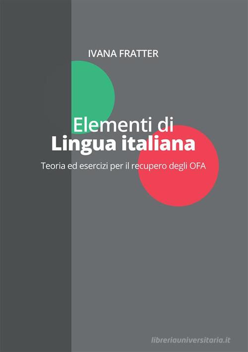 Elementi di lingua italiana. Teoria ed esercizi per il recupero degli OFA di Ivana Fratter edito da StreetLib