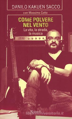 Come polvere nel vento. La vita, la strada, la musica di Danilo Kakuen Sacco, Massimo Cotto edito da Rizzoli