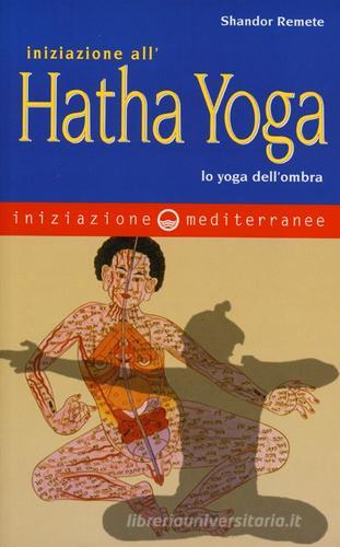 Iniziazione all'Hatha Yoga. Lo yoga dell'ombra di Shandor Remete edito da Edizioni Mediterranee
