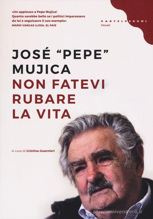 Non fatevi rubare la vita di José «Pepe» Mujica edito da Castelvecchi