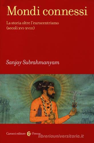 Mondi connessi. La storia oltre l'eurocentrismo (secoli XVI-XVIII) di Sanjay Subrahmanyam edito da Carocci