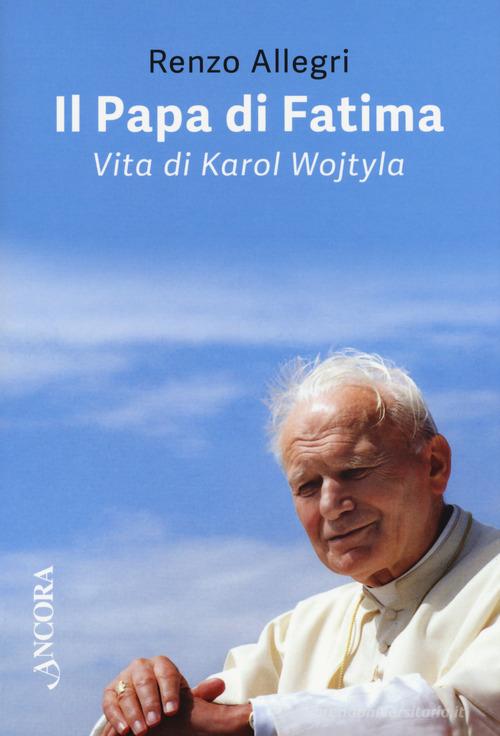 Il papa di Fatima. Vita di Karol Wojtyla di Renzo Allegri edito da Ancora