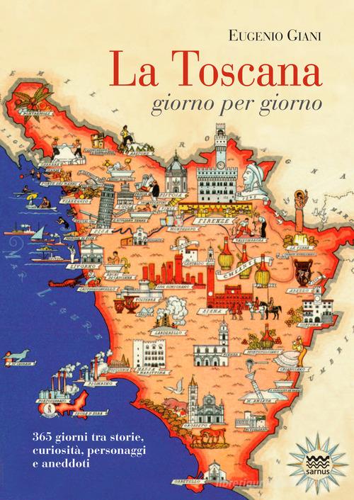La Toscana giorno per giorno. 365 giorni tra storie, curiosità, personaggi e aneddoti di Eugenio Giani edito da Sarnus
