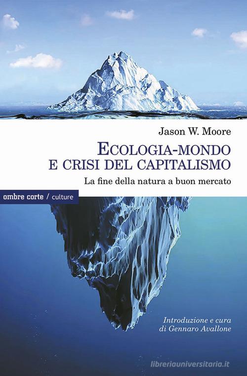 Ecologia-mondo e crisi del capitalismo. La fine della natura a buon mercato di Jason W. Moore edito da Ombre Corte