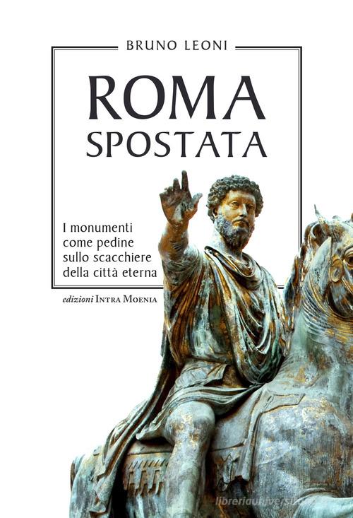 Roma spostata. I monumenti come pedine sullo scacchiere della città eterna di Bruno Leoni edito da Intra Moenia