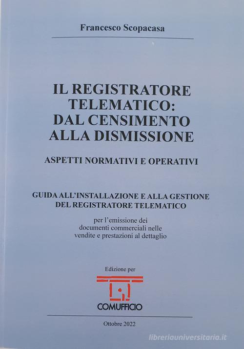Il registratore telematico: dal censimento alla dismissione. Aspetti normativi e operativi di Francesco Scopacasa edito da Grafiche Step
