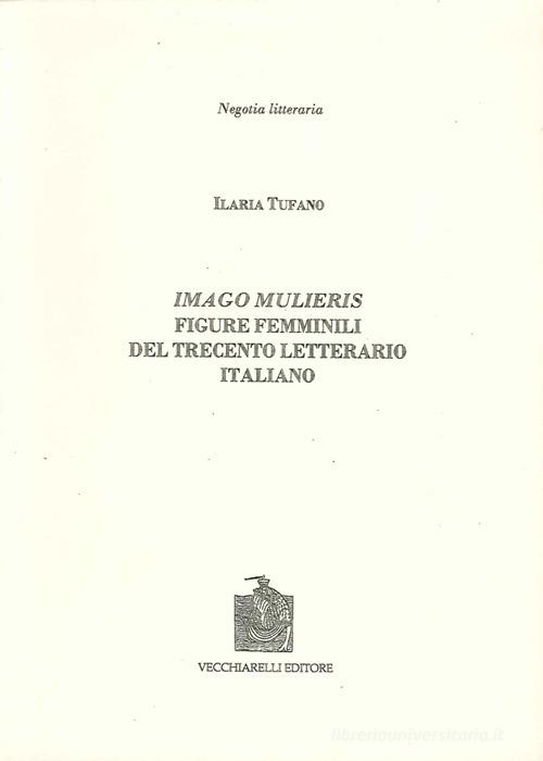 Imago mulieris. Figure femminili del Trecento letterario italiano di Ilaria Tufano edito da Vecchiarelli