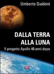 Dalla terra alla luna. Il progetto Apollo 40 anni dopo di Umberto Guidoni edito da Di Renzo Editore